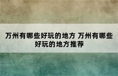 万州有哪些好玩的地方 万州有哪些好玩的地方推荐